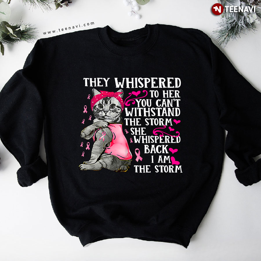 They Whispered To Her You Can't Withstand The Storm She Whispered Back I Am The Storm Cat Breast Cancer Awareness Sweatshirt
