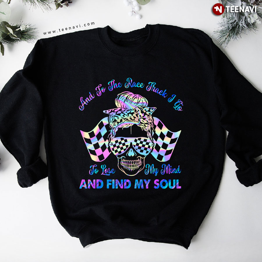 And To The Race Track I Go To Lose My Mind & Find My Soul Female Skull Dirt Track Racing Sweatshirt
