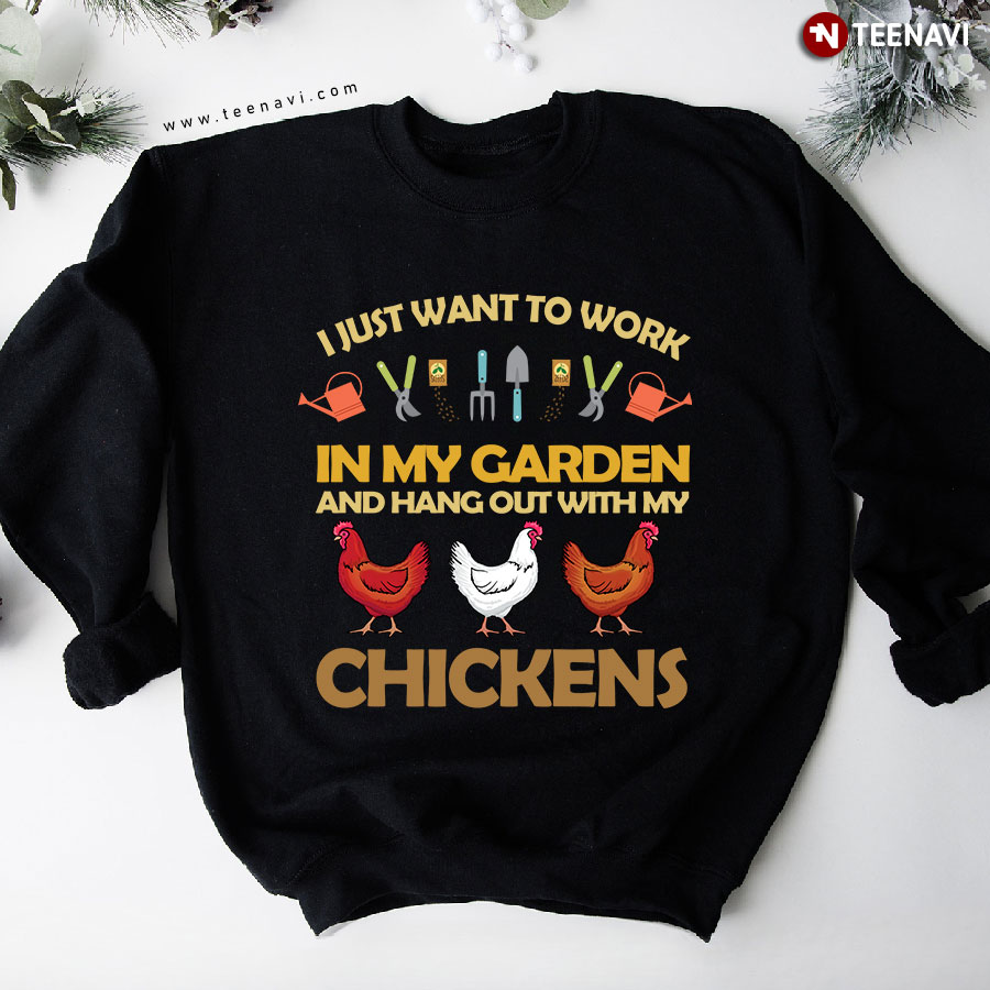 I Just Want To Work In My Garden And Hang Out With My Chickens Sweatshirt