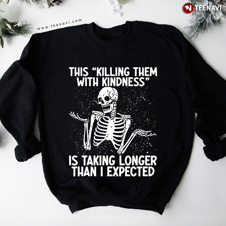 This Killing Them With Kindness Is Taking Longer Than I Expected Skeleton Halloween Sweatshirt