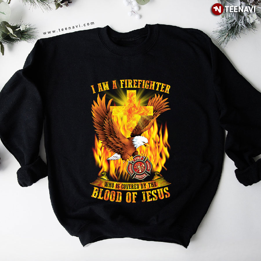 I Am A Firefighter Who Is Covered By The Blood Of Jesus Eagle Cross Sweatshirt