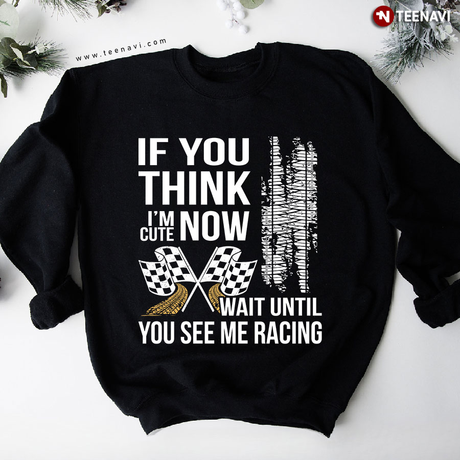 If You Think I'm Cute Now Wait Until You See Me Racing Drag Racing Checkered Flag Sweatshirt