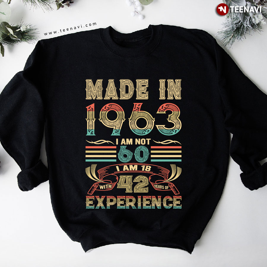 Made In 1963 I Am Not 60 I Am 18 With 42 Years Of Experience Birthday Sweatshirt