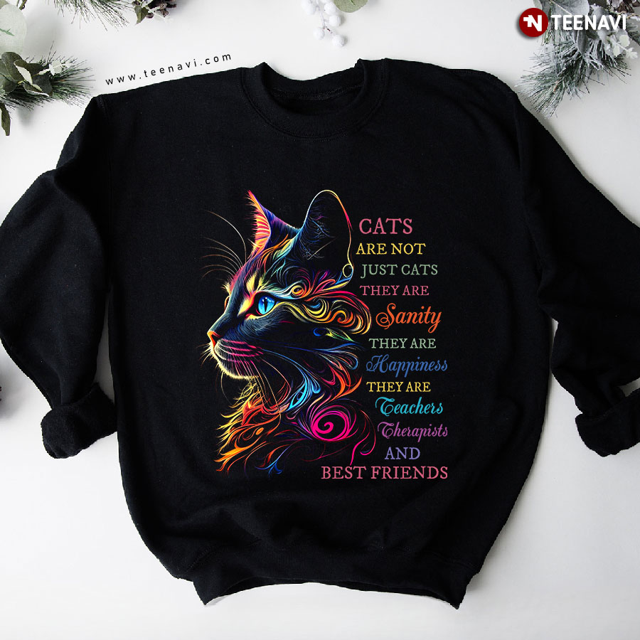Cats Are Not Just Cats They Are Sanity They Are Happiness They Are Teachers Therapists And Best Friends Sweatshirt