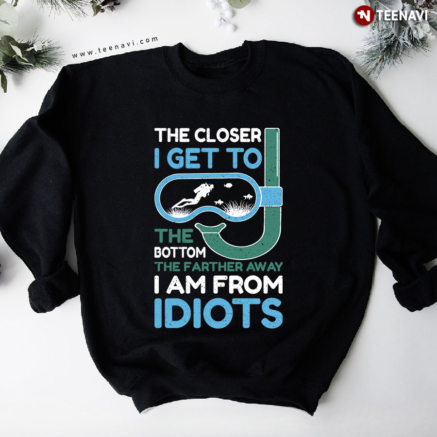 The Closer I Get To The Bottom The Farther Away I Am From Idiots Scuba Diving Sweatshirt