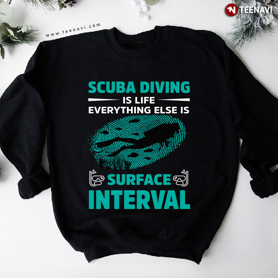 Scuba Diving Is Life Everything Else Is Surface Interval Sweatshirt