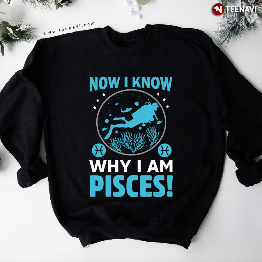 Now I Know Why I Am Pisces Scuba Diving Sweatshirt