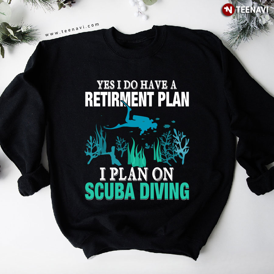Yes I Do Have A Retirement Plan I Plan On Scuba Diving Aquaholic Sweatshirt