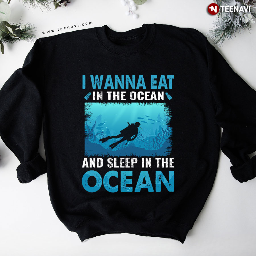 I Wanna Eat In The Ocean And Sleep In The Ocean Scuba Diving Sweatshirt