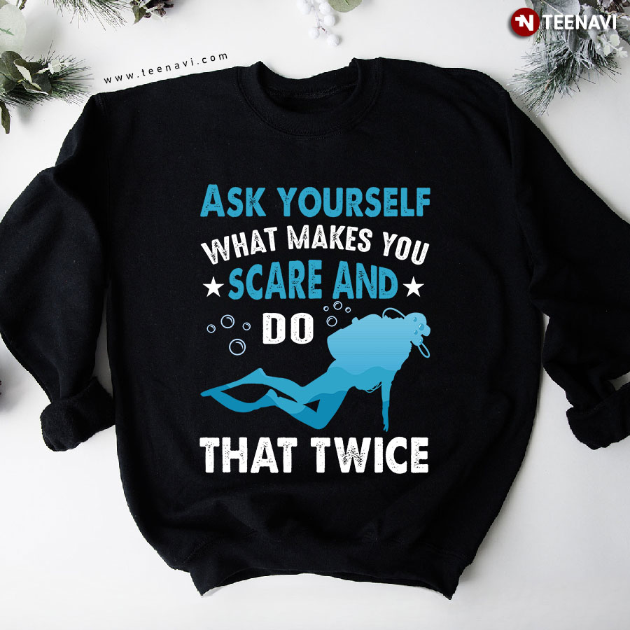 Ask Yourself What Makes You Scare And Do That Twice Scuba Diving Sweatshirt