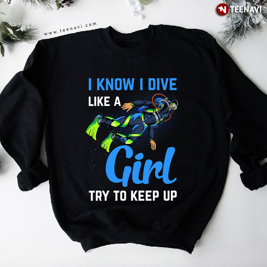 I Know I Dive Like A Girl Try To Keep Up Scuba Diver Sweatshirt