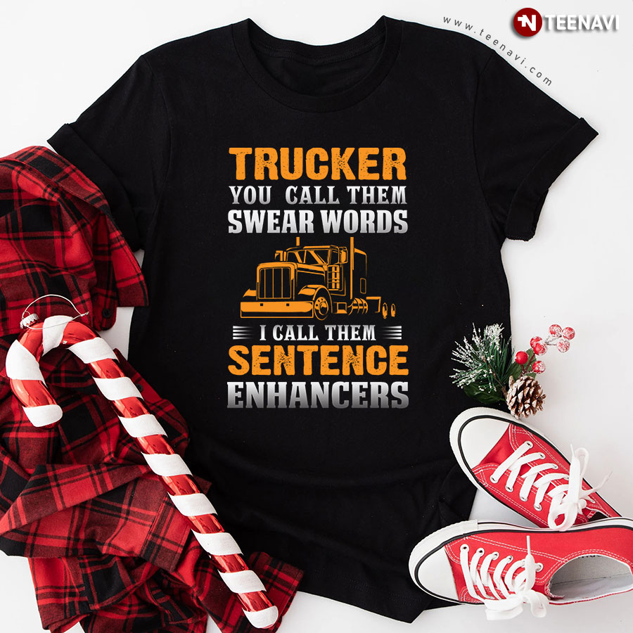Trucker You Call Them Swear Words I Call Them Sentence Enhancers Truck Driver T-Shirt