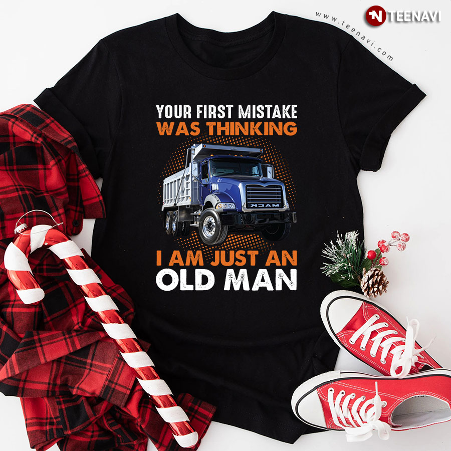 Your First Mistake Was Thinking I Am Just An Old Man Trucker T-Shirt
