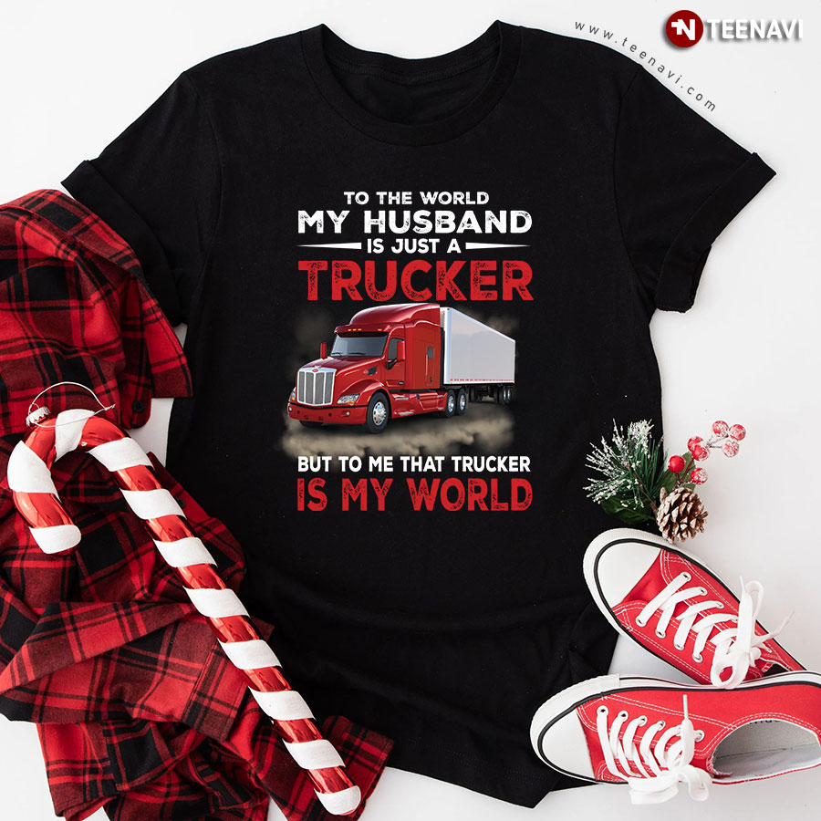 To The World My Husband Is Just A Trucker But To Me That Trucker Is My World T-Shirt