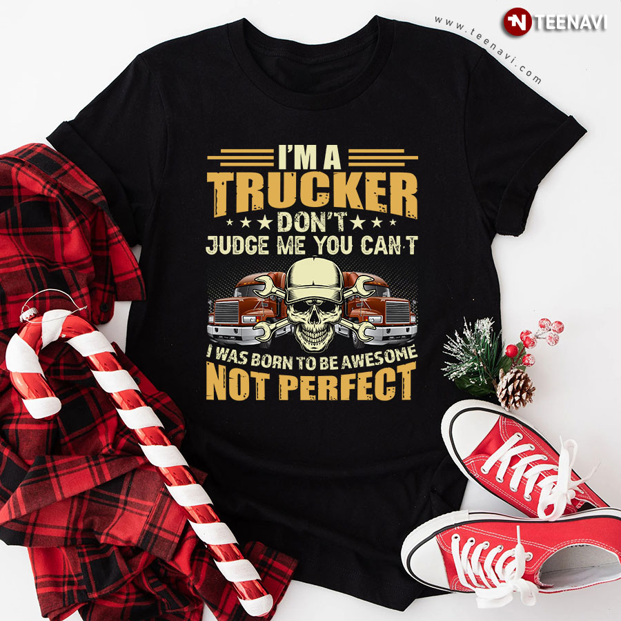 I'm A Trucker Don't Judge Me You Can't I Was Born To Be Awesome Not Perfect Skull T-Shirt