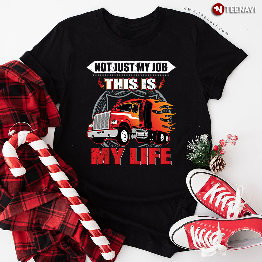Not Just My Job This Is My Life Trucker Truck Driver T-Shirt