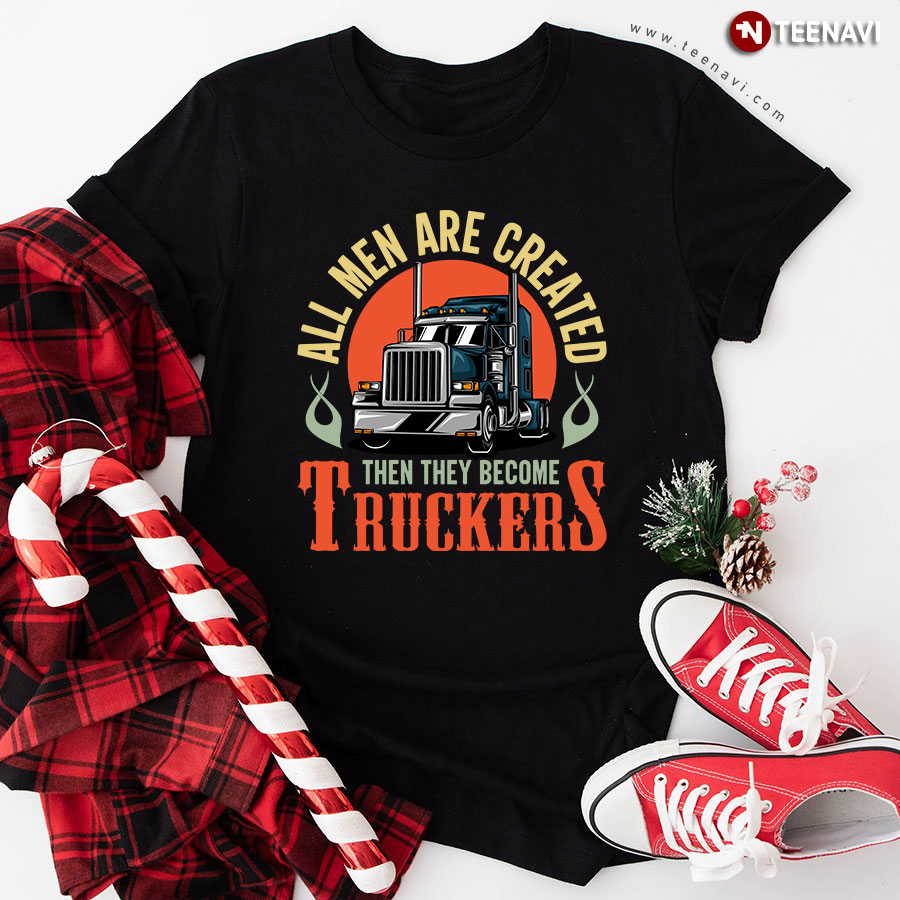 All Men Are Created Then They Become Truckers T-Shirt