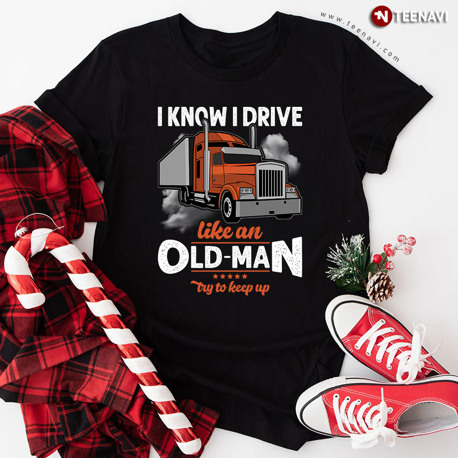 I Know I Drive Like An Old-Man Try To Keep Up Trucker T-Shirt