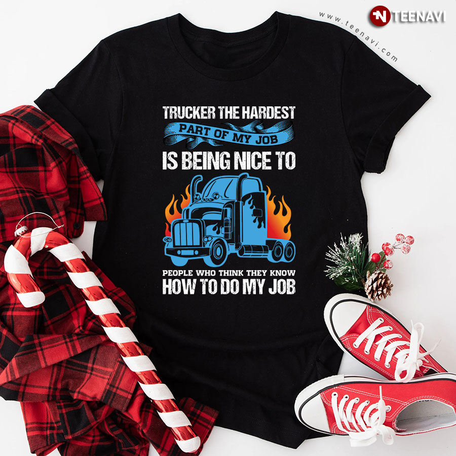 Trucker The Hardest Part Of My Job Is Being Nice To People Who Think They Know How To Do My Job T-Shirt