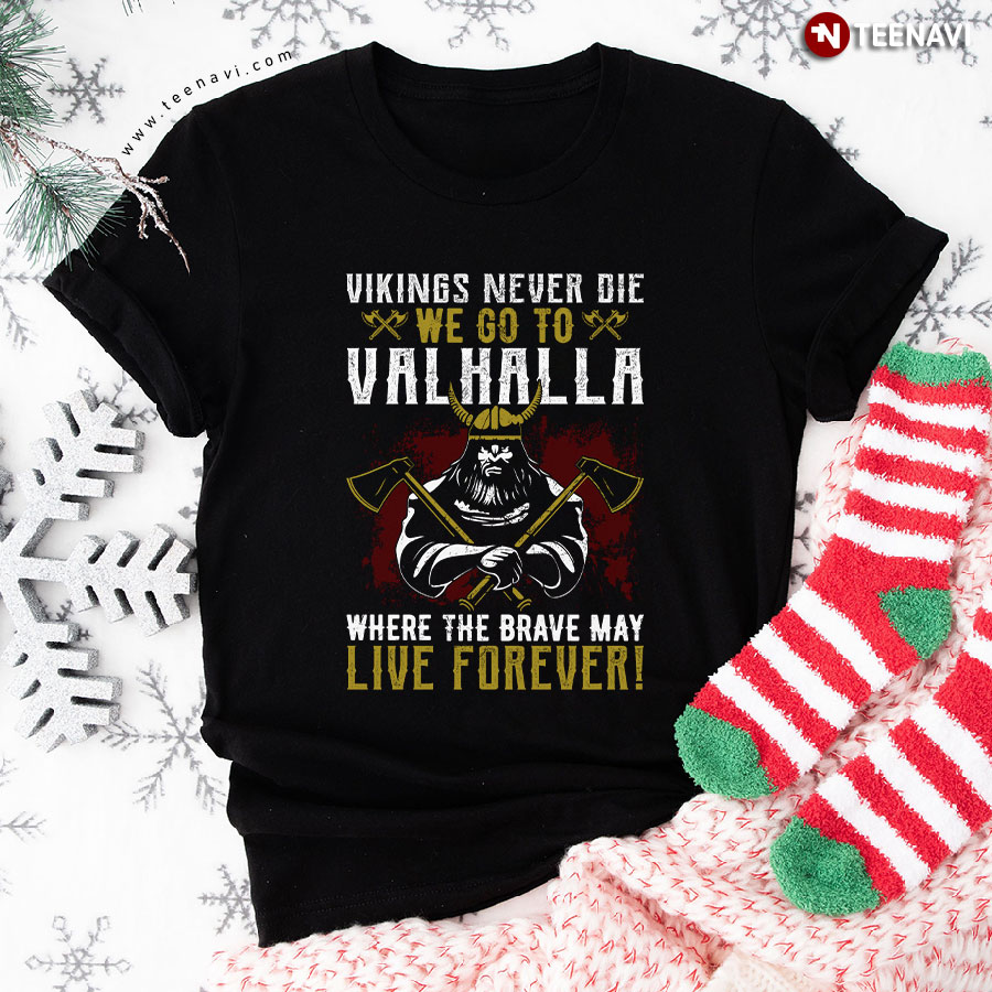 Vikings Never Die We Go To Valhalla Where The Brave May Live Forever! Viking Lover T-Shirt