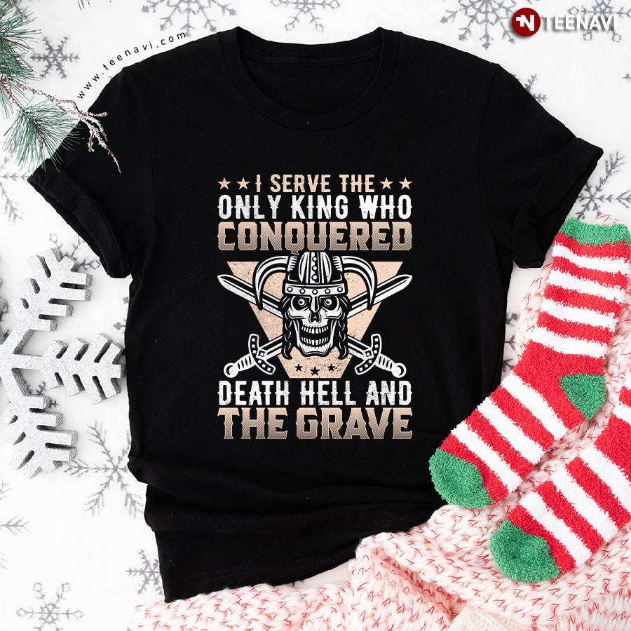 I Serve The Only King Who Conquered Death Hell And The Grave Viking T-Shirt