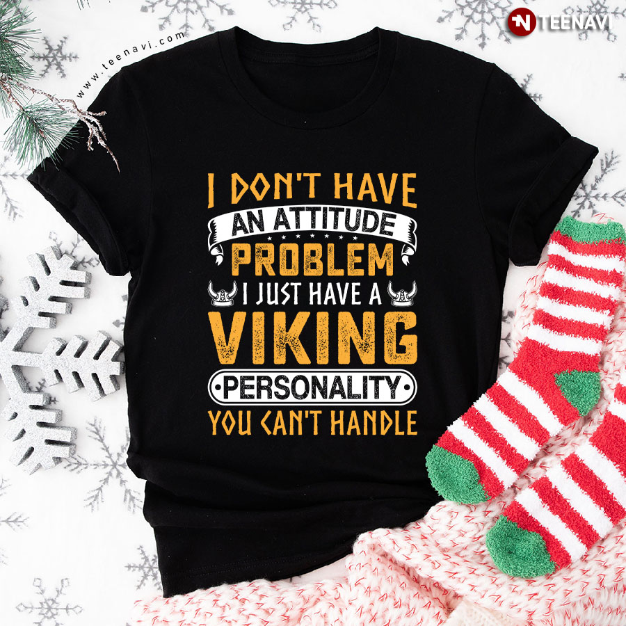 I Don't Have An Attitude Problem I Just Have A Viking Personality You Can't Handle T-Shirt