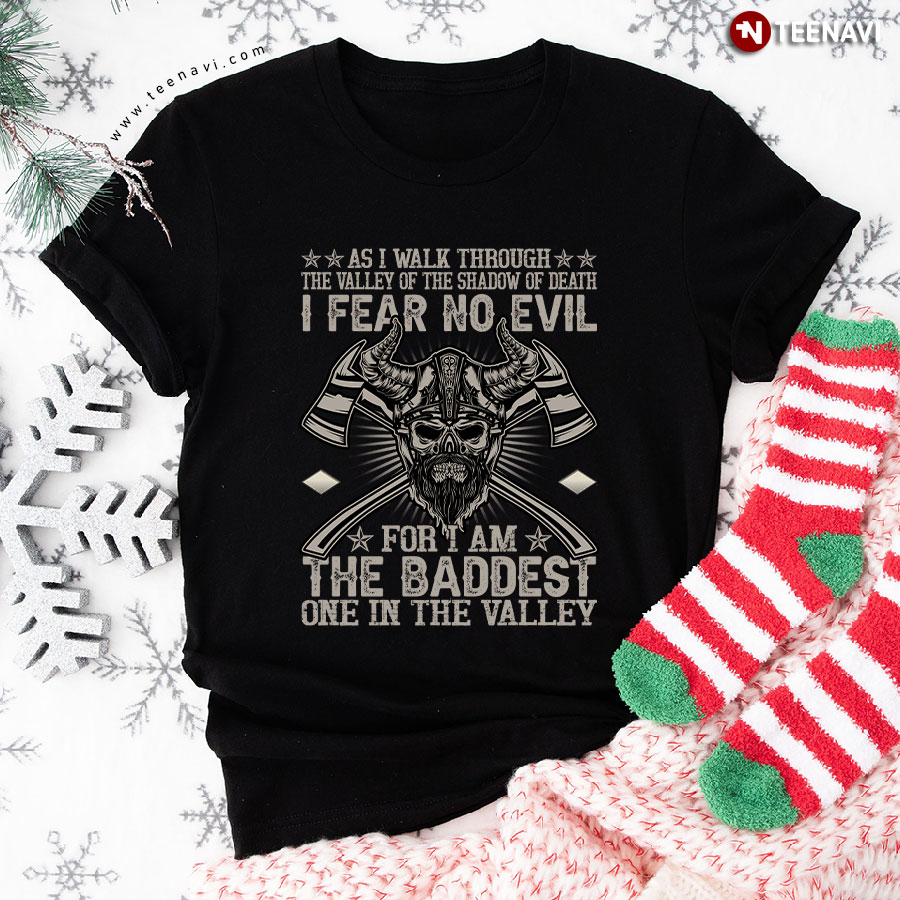 As I Walk Through The Valley Of The Shadow Of Death I Fear No Evil For I Am The Baddest One In The Valley Viking T-Shirt