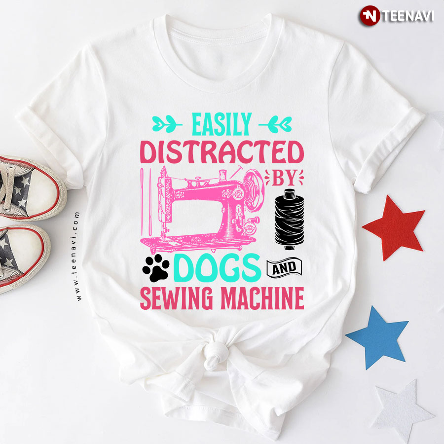 Easily Distracted By Dogs And Sewing Machine Sewer Dog Lover White T-Shirt