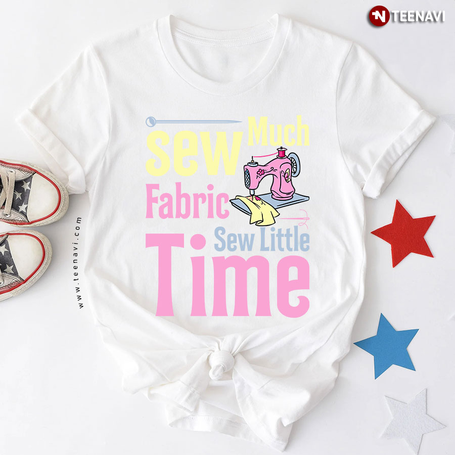 Sew Much Fabric Sew Little Time Sewing Machine Sewing Lovers T-Shirt