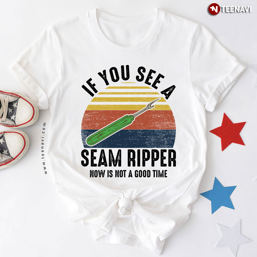 If You See A Seam Ripper Now Is Not A Good Time Sewing Lover Vintage T-Shirt