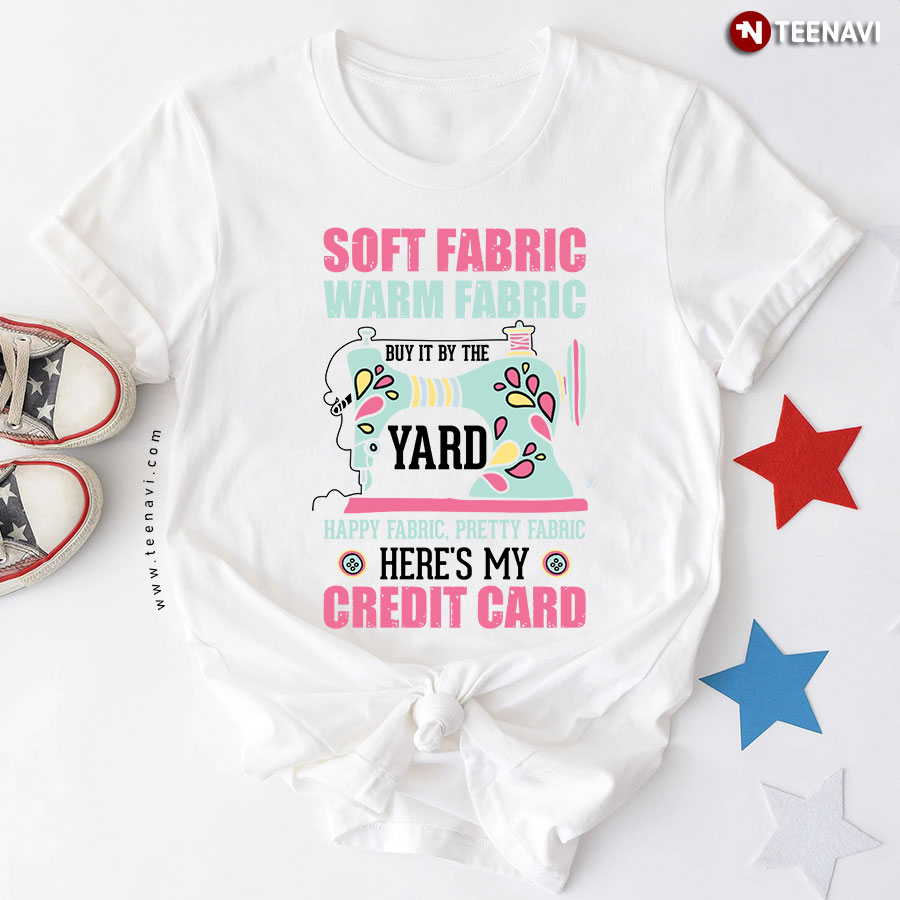 Soft Fabric Warm Fabric Buy It By The Yard Happy Fabric Pretty Fabric Here's My Credit Card Sewing T-Shirt