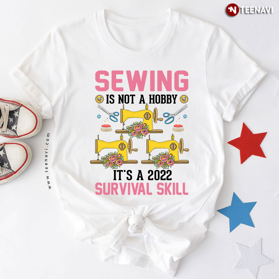 Sewing Is Not A Hobby It's A 2022 Survival Skill Sewing Machine Flower T-Shirt