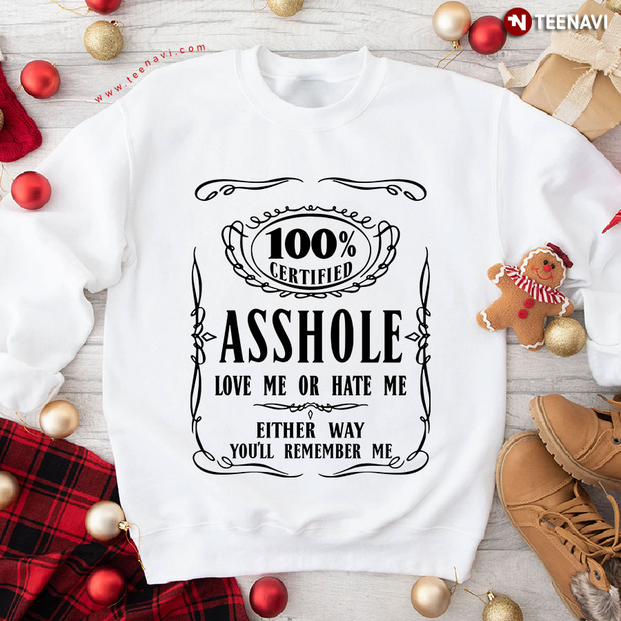 100% Certified Asshole Love Me Or Hate Me Either Way You'll Remember Me Sweatshirt