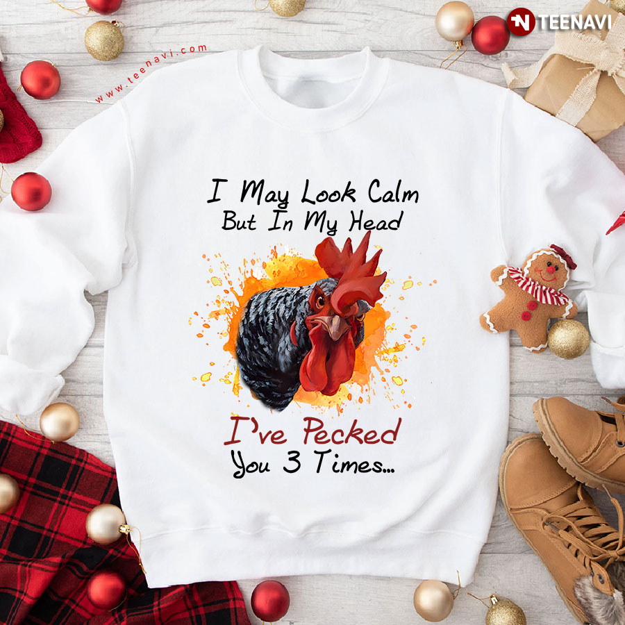 I May Look Calm But In My Head I've Pecked You 3 Times Rooster Sweatshirt