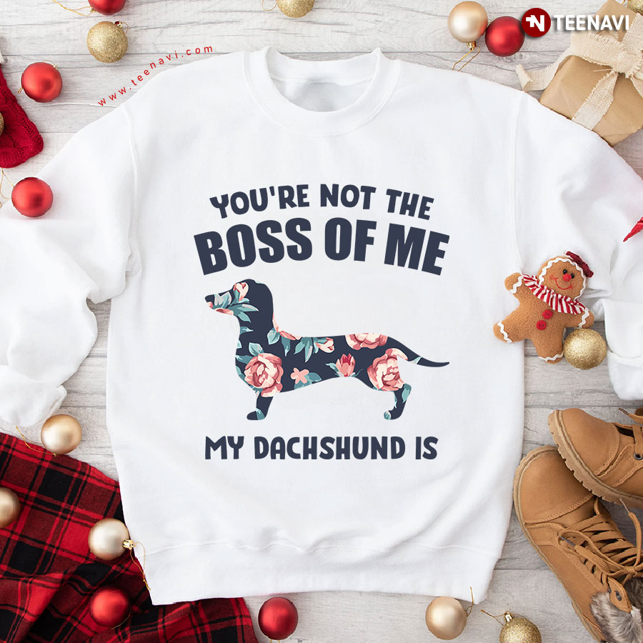 You're Not The Boss Of Me My Dachshund Is Flower Dog Lover Sweatshirt