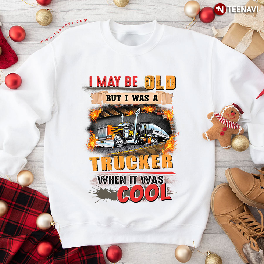 I May Be Old But I Was A Trucker When It Was Cool Truck Driver Sweatshirt