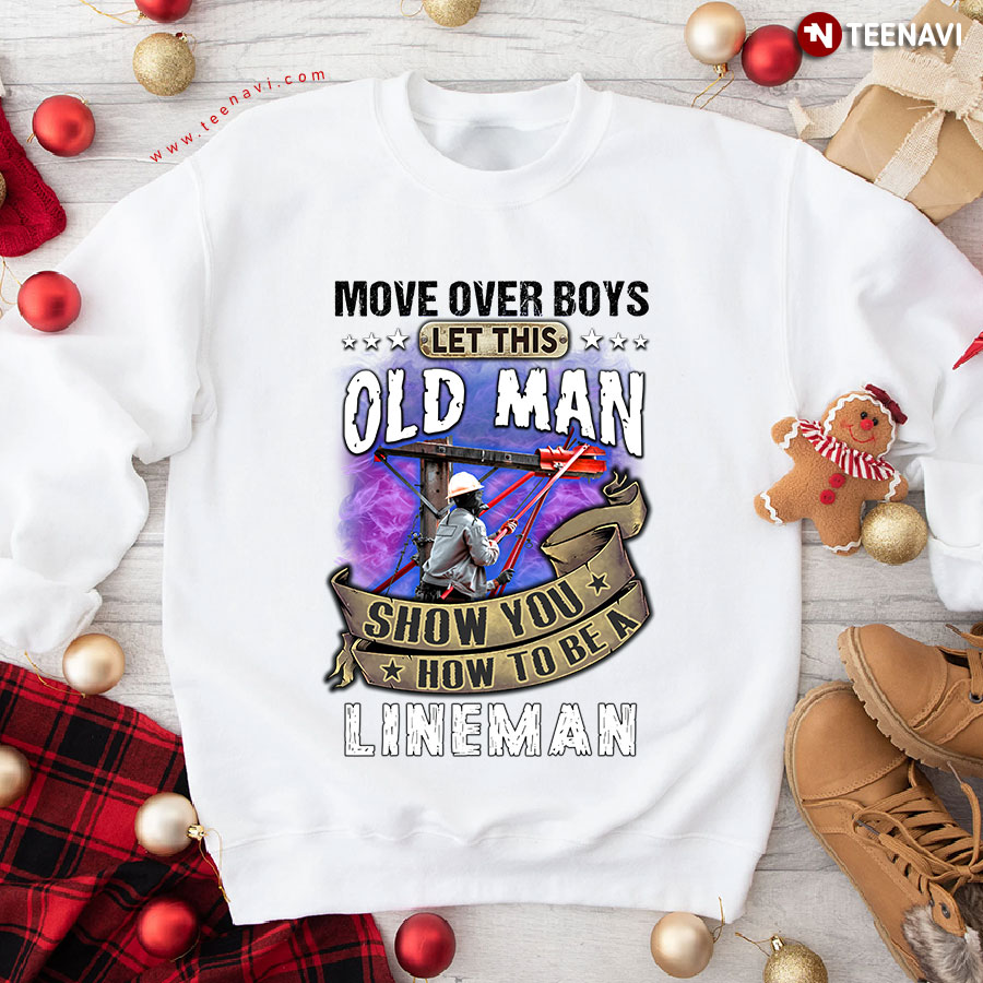 Move Over Boys Let This Old Man Show You How To Be A Lineman Sweatshirt