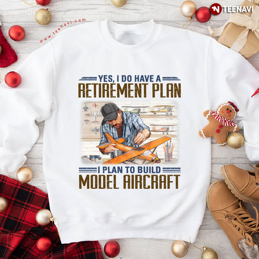 Yes, I Do Have A Retirement Plan I Plan To Build Model Aircraft Sweatshirt