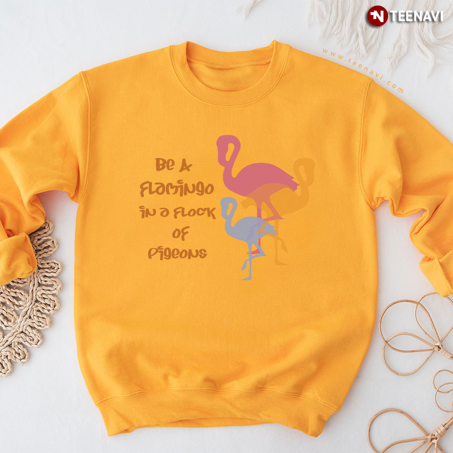 Be A Flamingo In A Flock Of Pigeons Sweatshirt