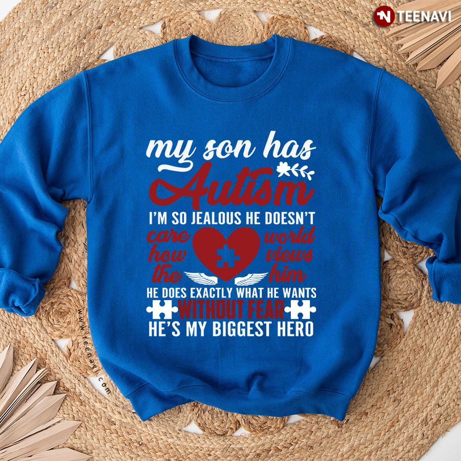 My Son Has Autism I'm So Jealous He Doesn't Care How The World Views Him He Does Exactly What He Wants Without Fear He's My Biggest Hero Sweatshirt