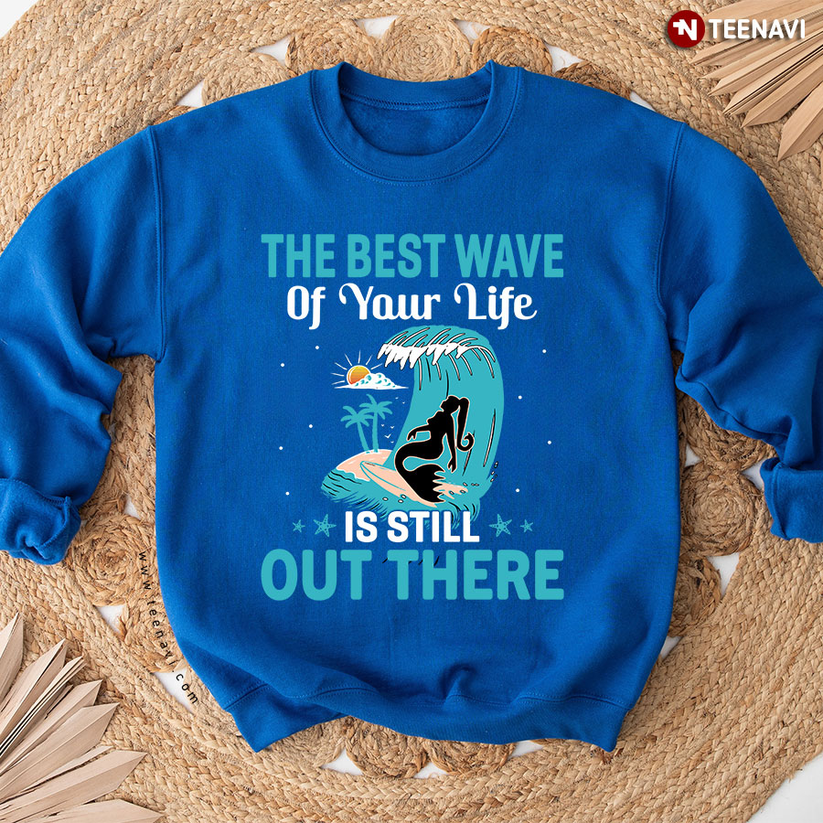 The Best Wave Of Your Life Is Still Out There Mermaid Sweatshirt