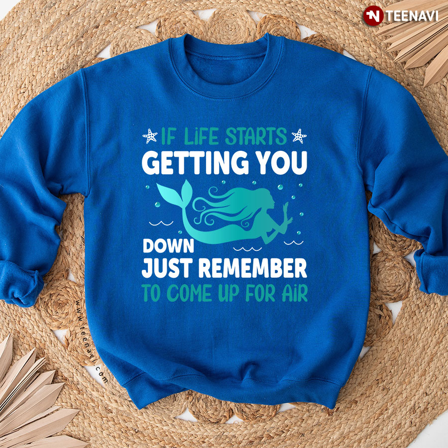 If Life Starts Getting You Down Just Remember To Come Up For Air Mermaid Sweatshirt