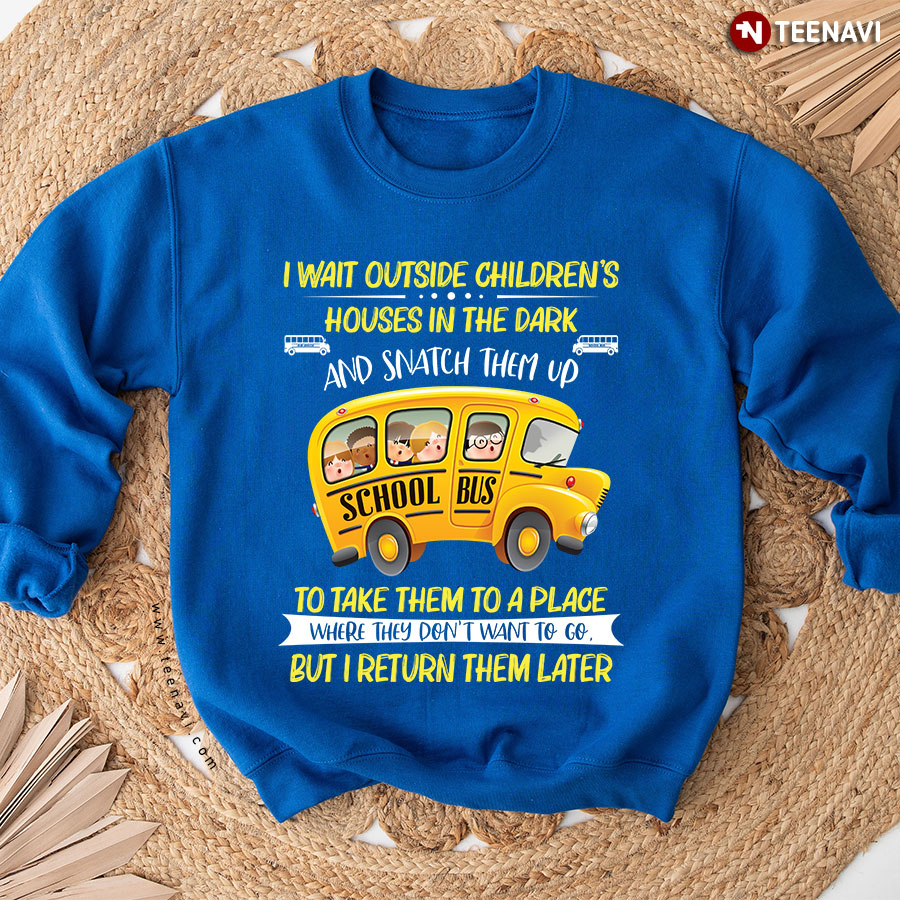 I Wait Outside Children's Houses In The Dark And Snatch Them Up School Bus Driver Sweatshirt
