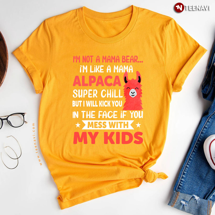 I'm Not A Mama Bear I'm Like A Mama Alpaca Super Chill But I Will Kick You In The Face If You Mess With My Kids T-Shirt