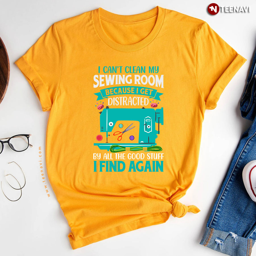 I Cant Clean My Sewing Room Sewing T Shirt