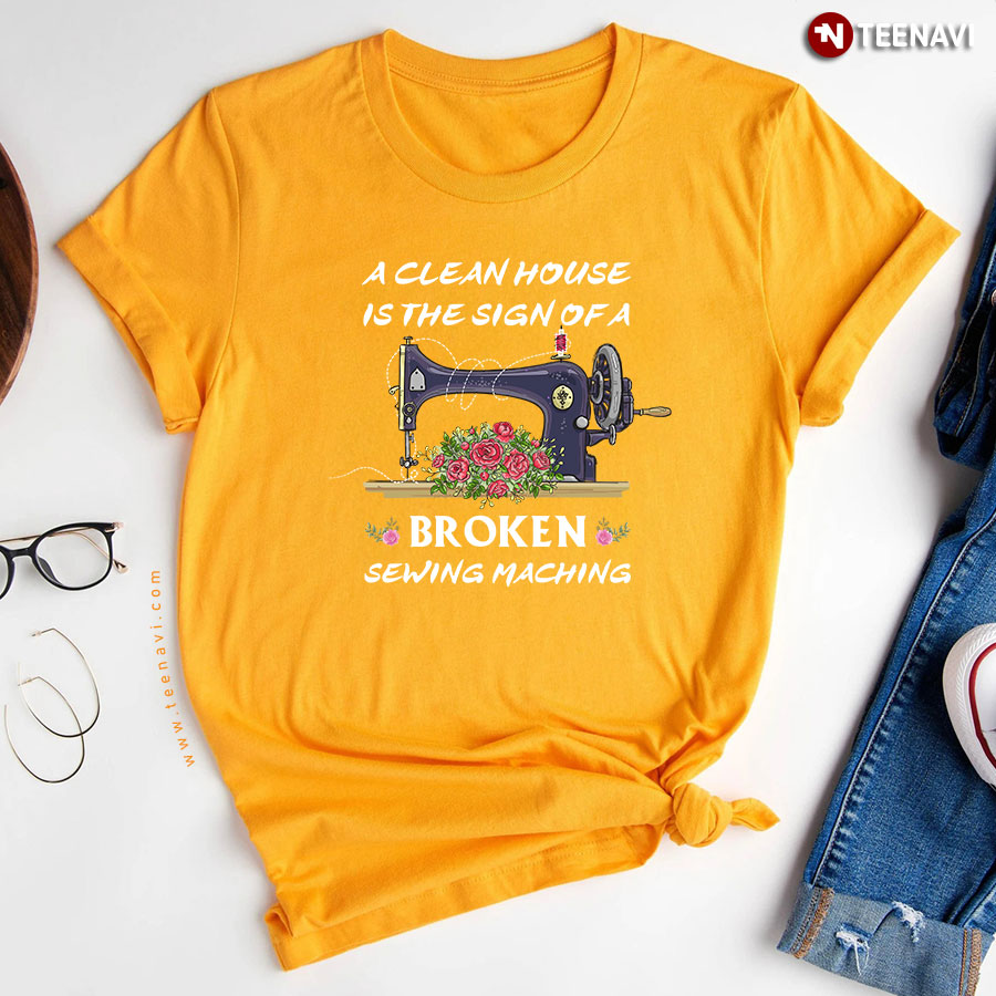 A Clean House Is The Sign Of A Broken Sewing Machine Flowers T-Shirt