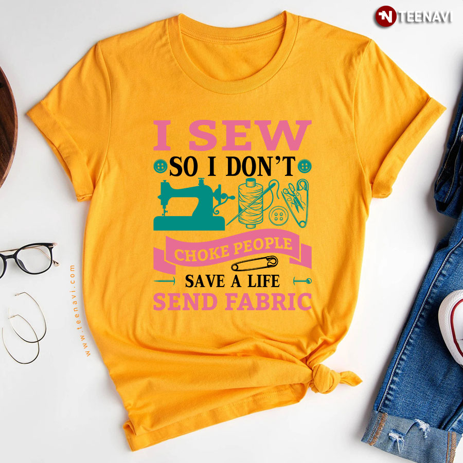 I Sew So I Dont Choke People Save A Life Send Fabric T Shirt