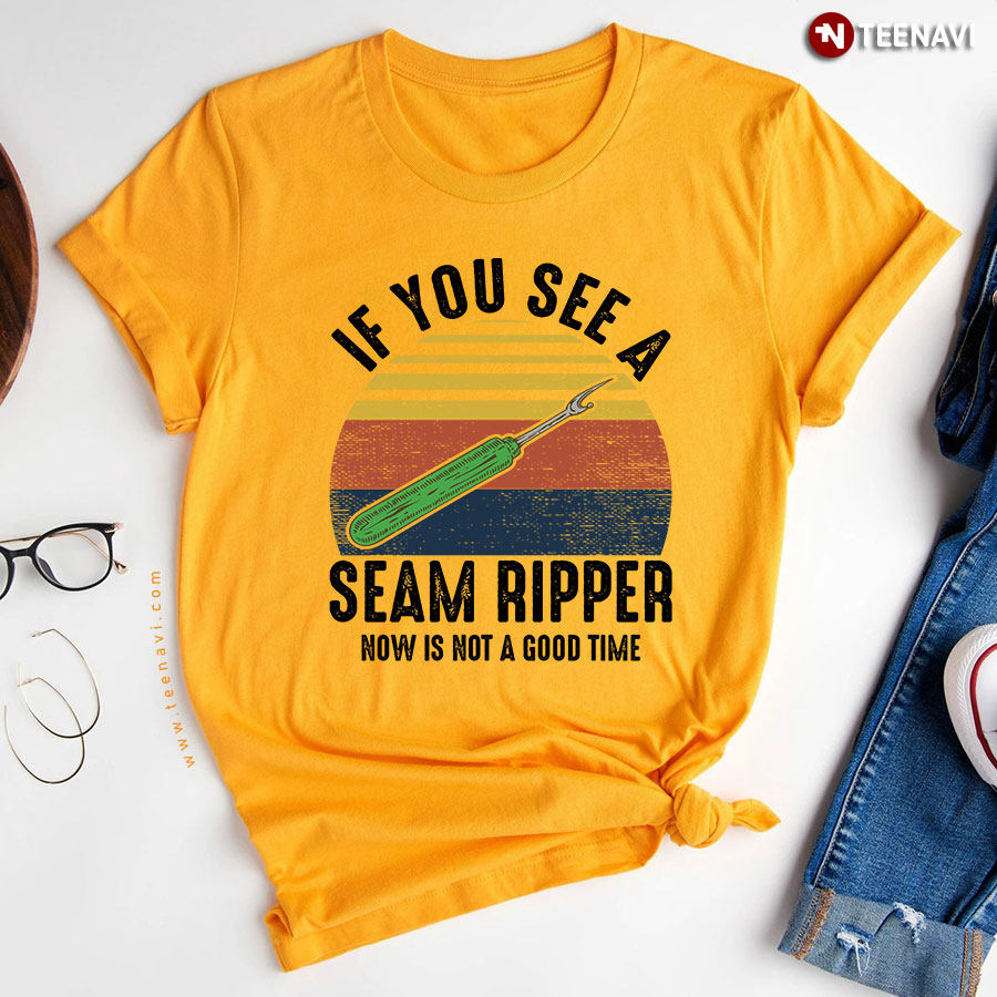 If You See A Seam Ripper Now Is Not A Good Time Sewer T Shirt