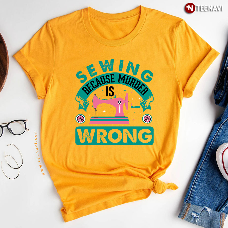 Sewing Because Murder Is Wrong Sewing Machine T-Shirt