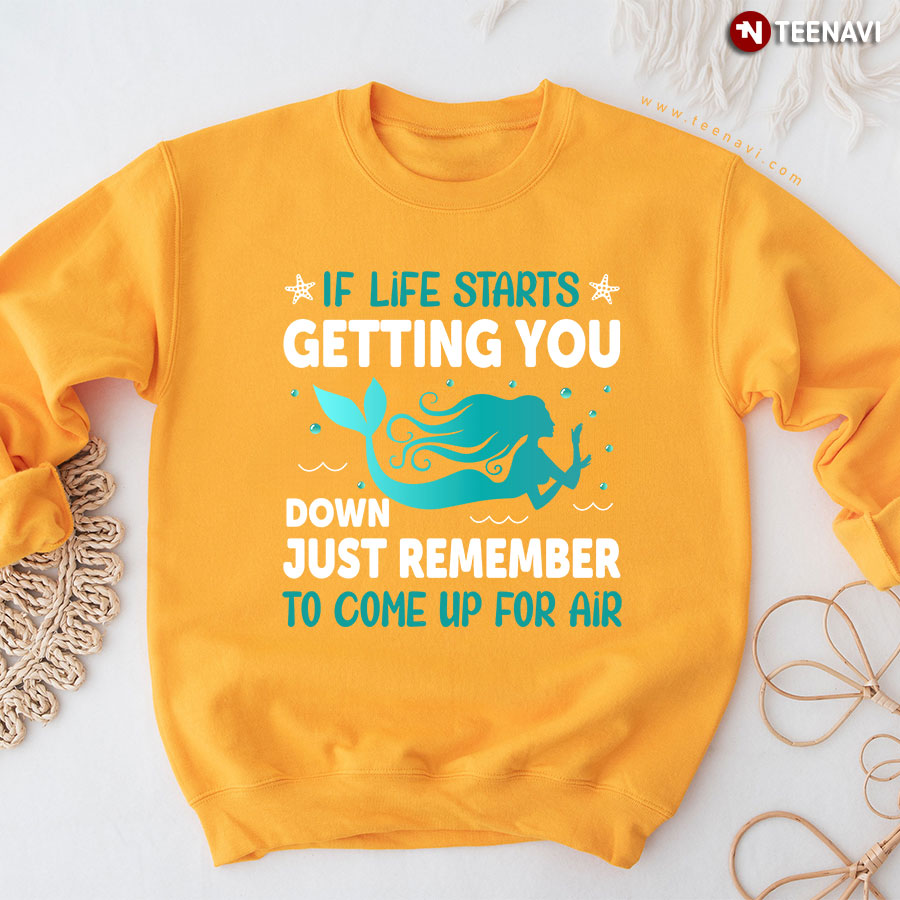If Life Starts Getting You Down Just Remember To Come Up For Air Mermaid Sweatshirt